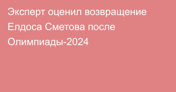 Эксперт оценил возвращение Елдоса Сметова после Олимпиады-2024