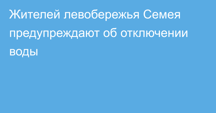 Жителей левобережья Семея предупреждают об отключении воды