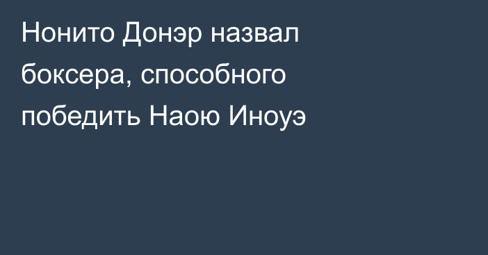 Нонито Донэр назвал боксера, способного победить Наою Иноуэ