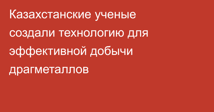 Казахстанские ученые создали технологию для эффективной добычи драгметаллов