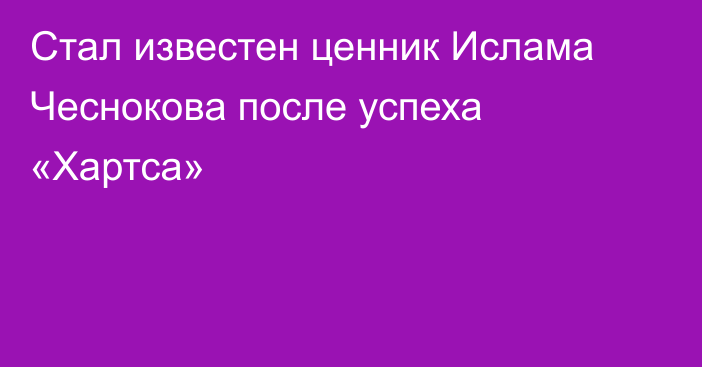 Стал известен ценник Ислама Чеснокова после успеха «Хартса»