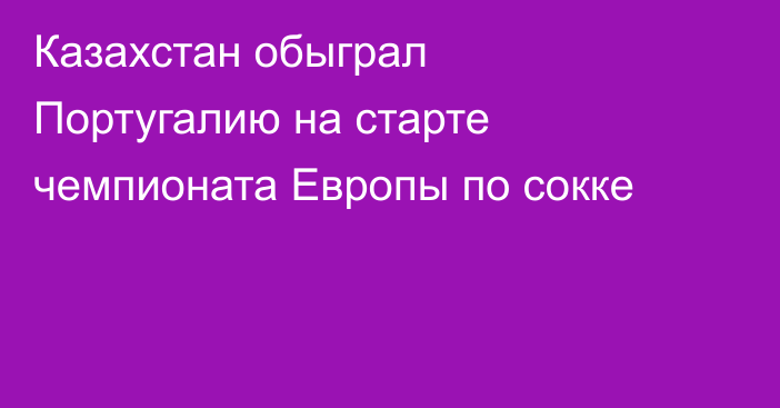 Казахстан обыграл Португалию на старте чемпионата Европы по сокке