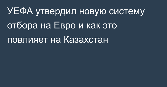 УЕФА утвердил новую систему отбора на Евро и как это повлияет на Казахстан