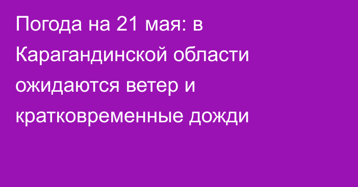 Погода на 21 мая: в Карагандинской области ожидаются ветер и кратковременные дожди