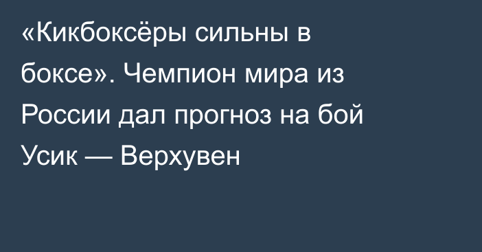 «Кикбоксёры сильны в боксе». Чемпион мира из России дал прогноз на бой Усик — Верхувен