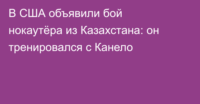 В США объявили бой нокаутёра из Казахстана: он тренировался с Канело