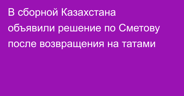 В сборной Казахстана объявили решение по Сметову после возвращения на татами