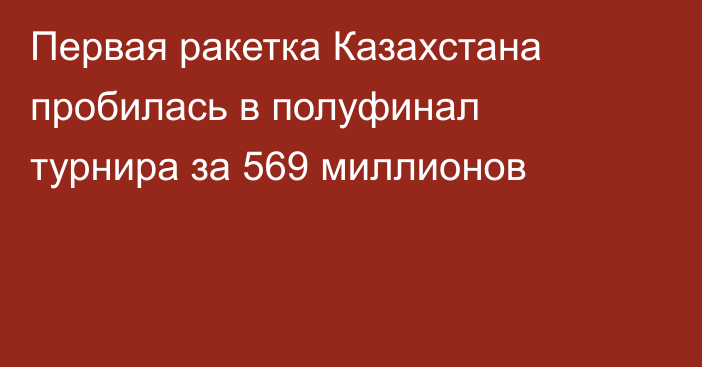Первая ракетка Казахстана пробилась в полуфинал турнира за 569 миллионов