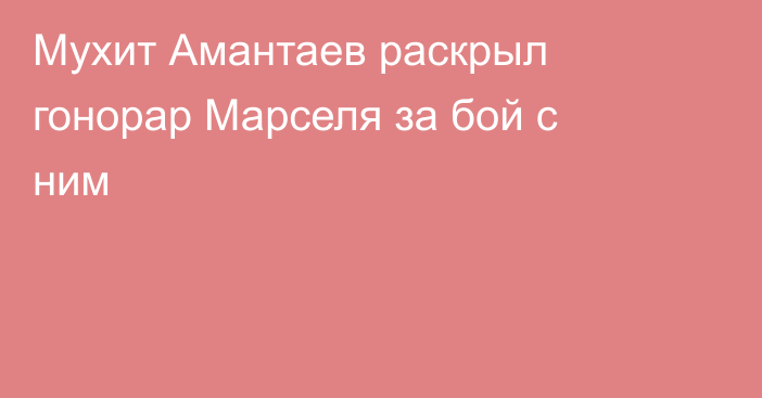 Мухит Амантаев раскрыл гонорар Марселя за бой с ним