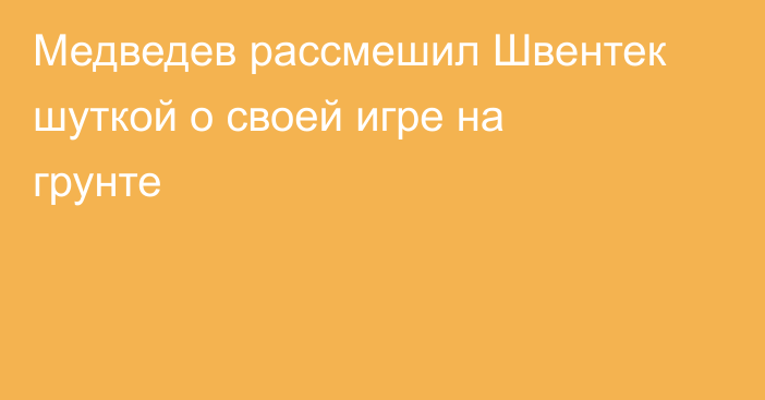 Медведев рассмешил Швентек шуткой о своей игре на грунте
