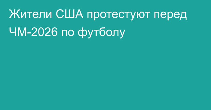 Жители США протестуют перед ЧМ-2026 по футболу
