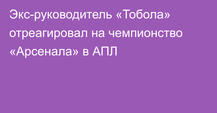 Экс-руководитель «Тобола» отреагировал на чемпионство «Арсенала» в АПЛ
