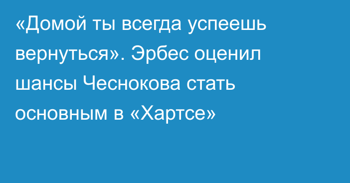 «Домой ты всегда успеешь вернуться». Эрбес оценил шансы Чеснокова стать основным в «Хартсе»