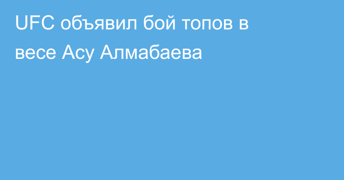 UFC объявил бой топов в весе Асу Алмабаева