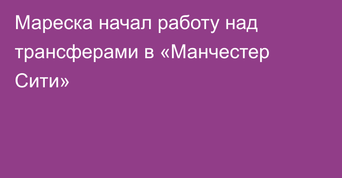 Мареска начал работу над трансферами в «Манчестер Сити»