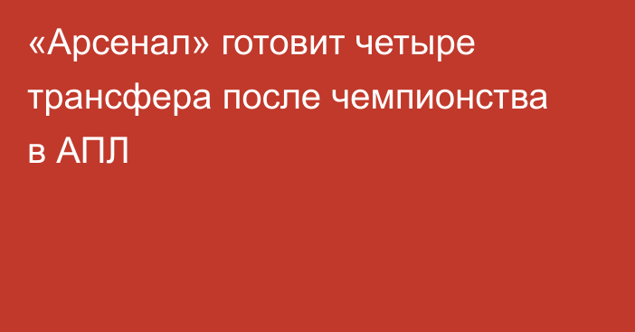 «Арсенал» готовит четыре трансфера после чемпионства в АПЛ