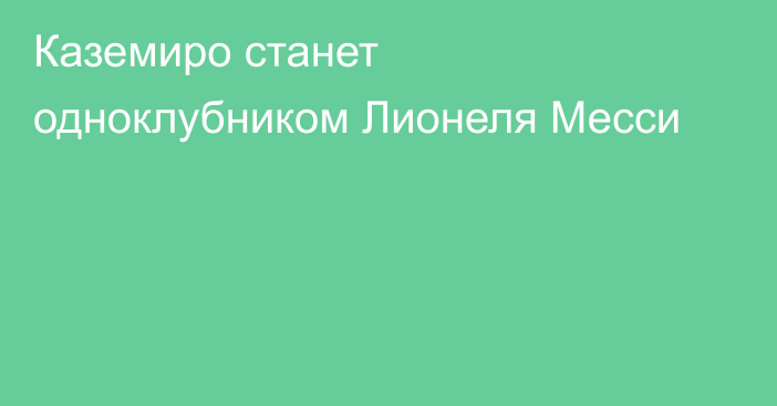 Каземиро станет одноклубником Лионеля Месси