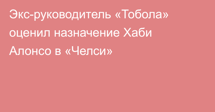 Экс-руководитель «Тобола» оценил назначение Хаби Алонсо в «Челси»