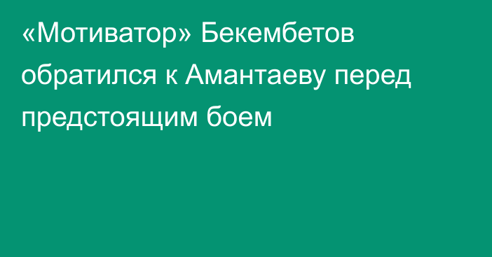 «Мотиватор» Бекембетов обратился к Амантаеву перед предстоящим боем