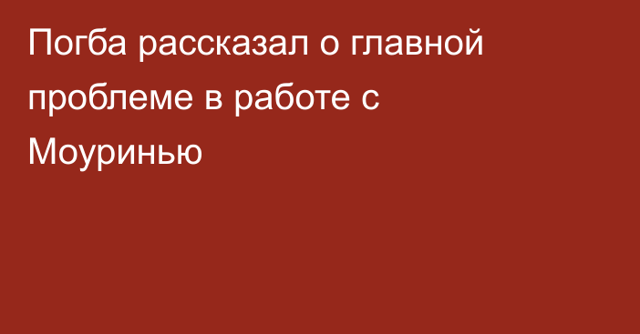 Погба рассказал о главной проблеме в работе с Моуринью