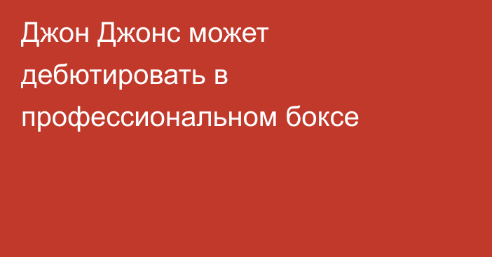 Джон Джонс может дебютировать в профессиональном боксе