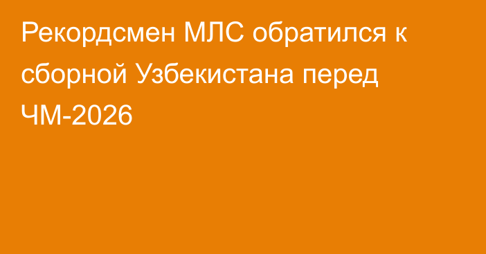 Рекордсмен МЛС обратился к сборной Узбекистана перед ЧМ-2026