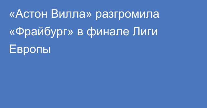 «Астон Вилла» разгромила «Фрайбург» в финале Лиги Европы