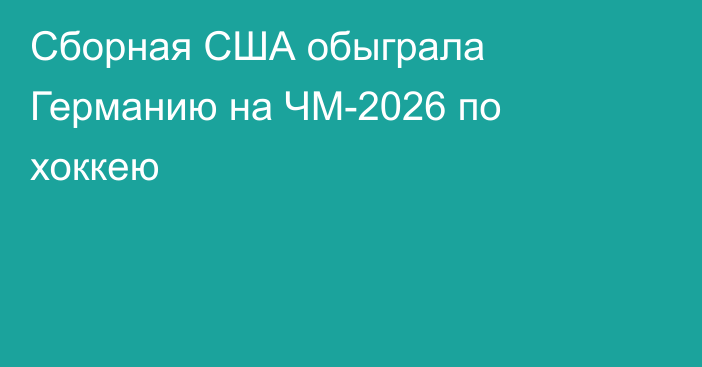 Сборная США обыграла Германию на ЧМ-2026 по хоккею