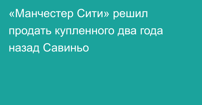 «Манчестер Сити» решил продать купленного два года назад Савиньо