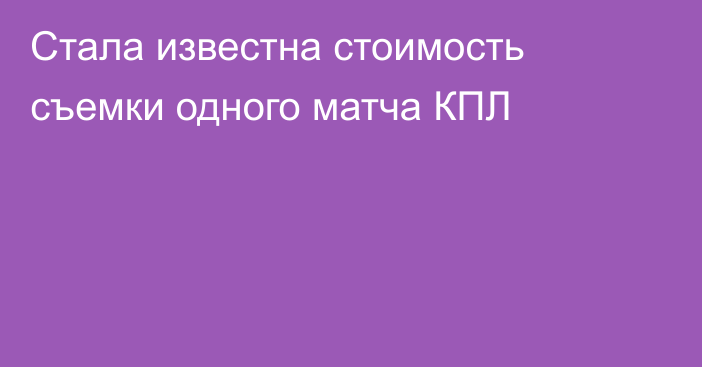 Стала известна стоимость съемки одного матча КПЛ