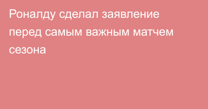 Роналду сделал заявление перед самым важным матчем сезона