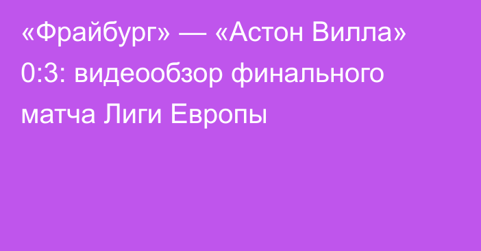 «Фрайбург» — «Астон Вилла» 0:3: видеообзор финального матча Лиги Европы