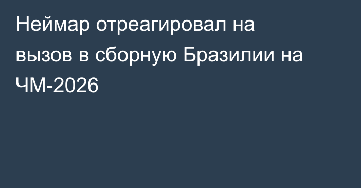 Неймар отреагировал на вызов в сборную Бразилии на ЧМ-2026