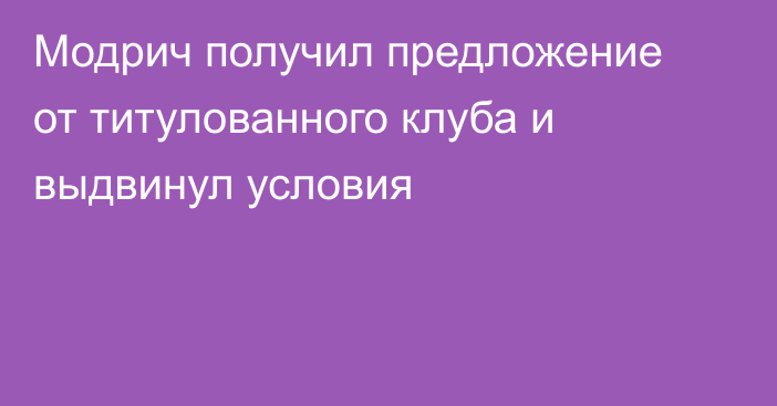 Модрич получил предложение от титулованного клуба и выдвинул условия
