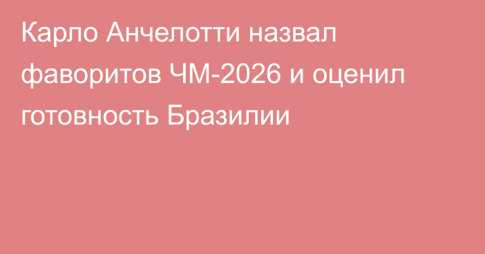 Карло Анчелотти назвал фаворитов ЧМ-2026 и оценил готовность Бразилии