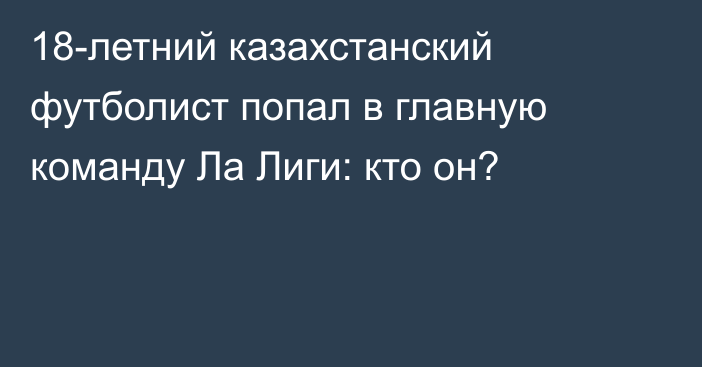 18-летний казахстанский футболист попал в главную команду Ла Лиги: кто он?