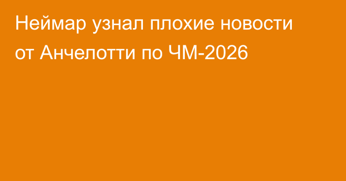 Неймар узнал плохие новости от Анчелотти по ЧМ-2026