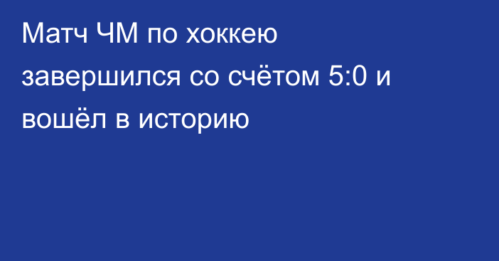 Матч ЧМ по хоккею завершился со счётом 5:0 и вошёл в историю