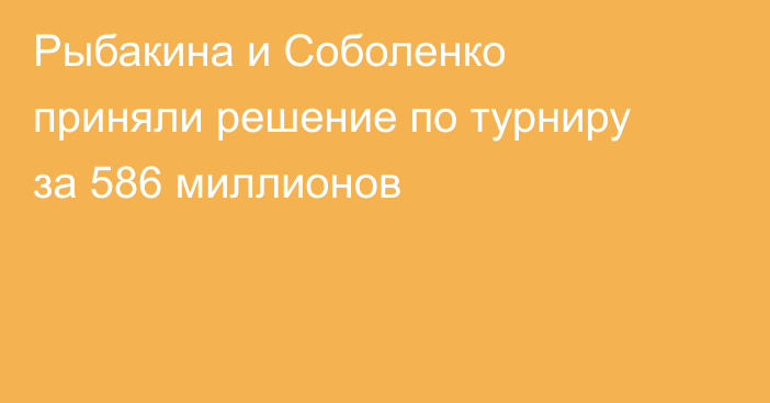 Рыбакина и Соболенко приняли решение по турниру за 586 миллионов