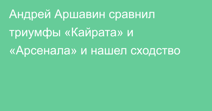 Андрей Аршавин сравнил триумфы «Кайрата» и «Арсенала» и нашел сходство