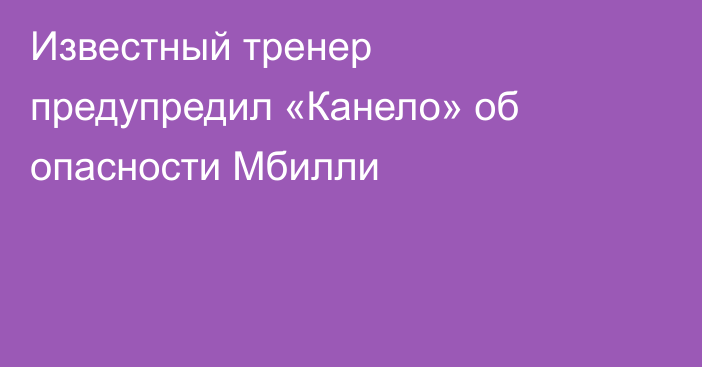 Известный тренер предупредил «Канело» об опасности Мбилли