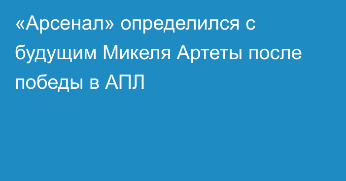 «Арсенал» определился с будущим Микеля Артеты после победы в АПЛ