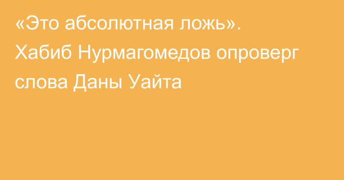 «Это абсолютная ложь». Хабиб Нурмагомедов опроверг слова Даны Уайта