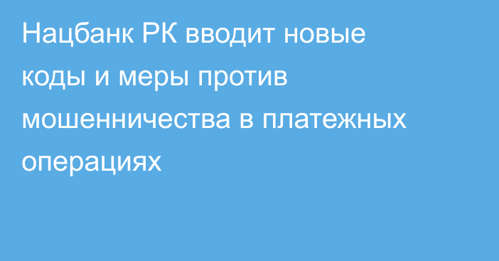 Нацбанк РК вводит новые коды и меры против мошенничества в платежных операциях