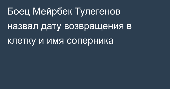 Боец Мейрбек Тулегенов назвал дату возвращения в клетку и имя соперника
