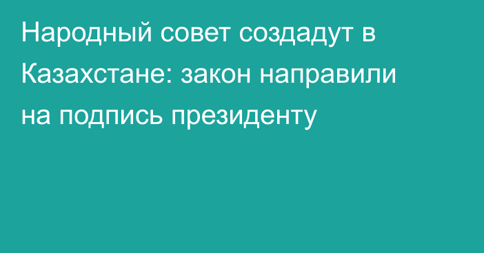 Народный совет создадут в Казахстане: закон направили на подпись президенту