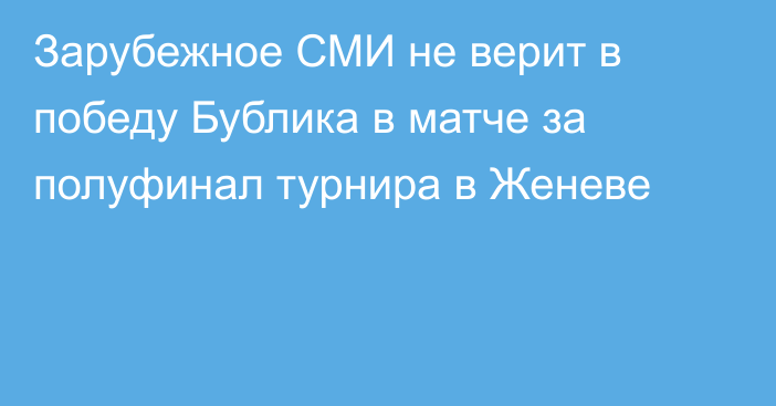 Зарубежное СМИ не верит в победу Бублика в матче за полуфинал турнира в Женеве