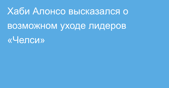 Хаби Алонсо высказался о возможном уходе лидеров «Челси»