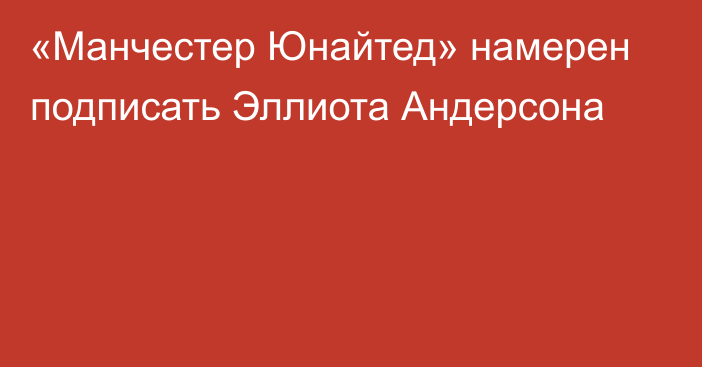 «Манчестер Юнайтед» намерен подписать Эллиота Андерсона