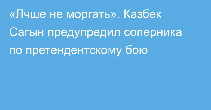 «Лчше не моргать». Казбек Сагын предупредил соперника по претендентскому бою